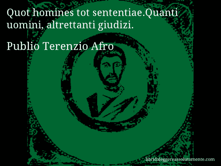 Aforisma di Publio Terenzio Afro : Quot homines tot sententiae.Quanti uomini, altrettanti giudizi.