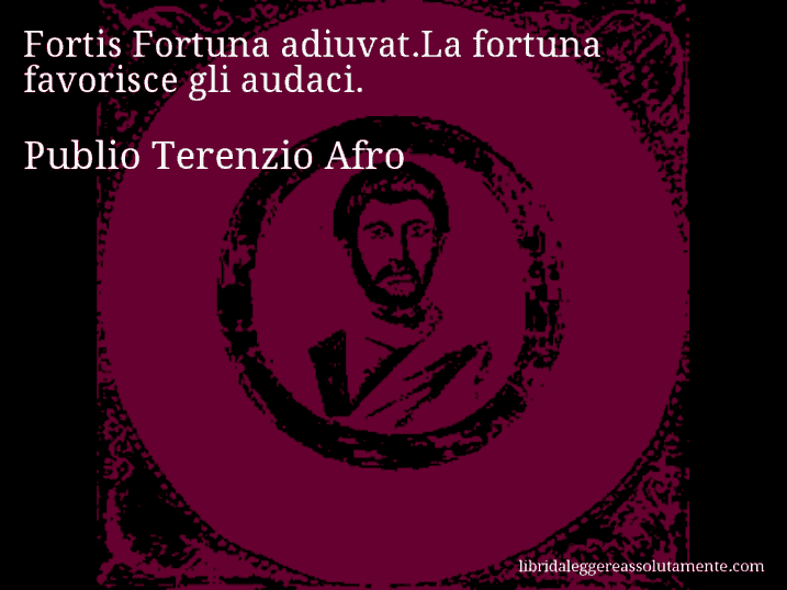 Aforisma di Publio Terenzio Afro : Fortis Fortuna adiuvat.La fortuna favorisce gli audaci.