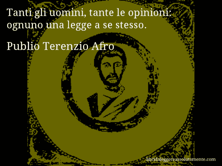 Aforisma di Publio Terenzio Afro : Tanti gli uomini, tante le opinioni: ognuno una legge a se stesso.