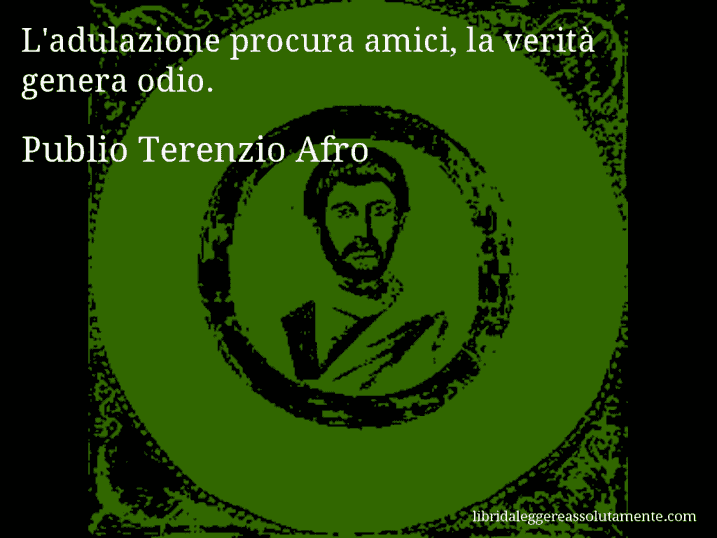 Aforisma di Publio Terenzio Afro : L'adulazione procura amici, la verità genera odio.