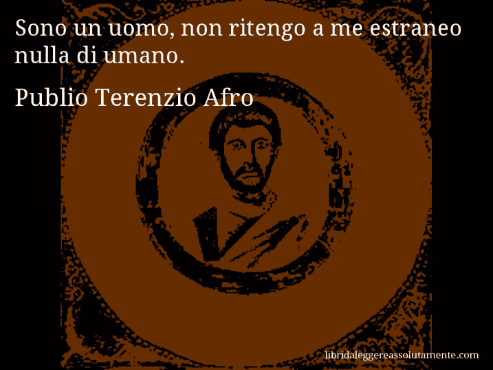 Aforisma di Publio Terenzio Afro : Sono un uomo, non ritengo a me estraneo nulla di umano.