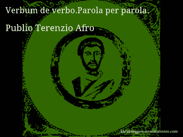 Aforisma di Publio Terenzio Afro : Verbum de verbo.Parola per parola.