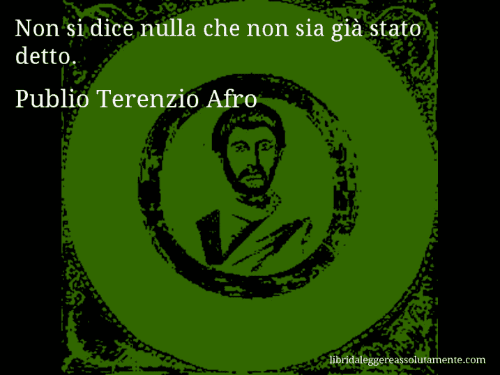 Aforisma di Publio Terenzio Afro : Non si dice nulla che non sia già stato detto.