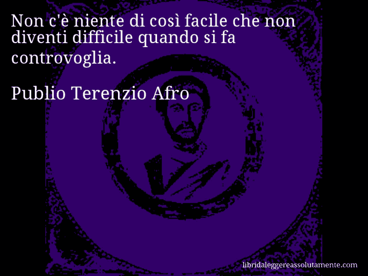 Aforisma di Publio Terenzio Afro : Non c'è niente di così facile che non diventi difficile quando si fa controvoglia.