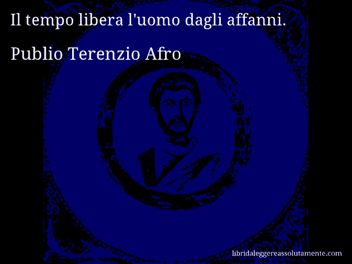 Aforisma di Publio Terenzio Afro : Il tempo libera l'uomo dagli affanni.