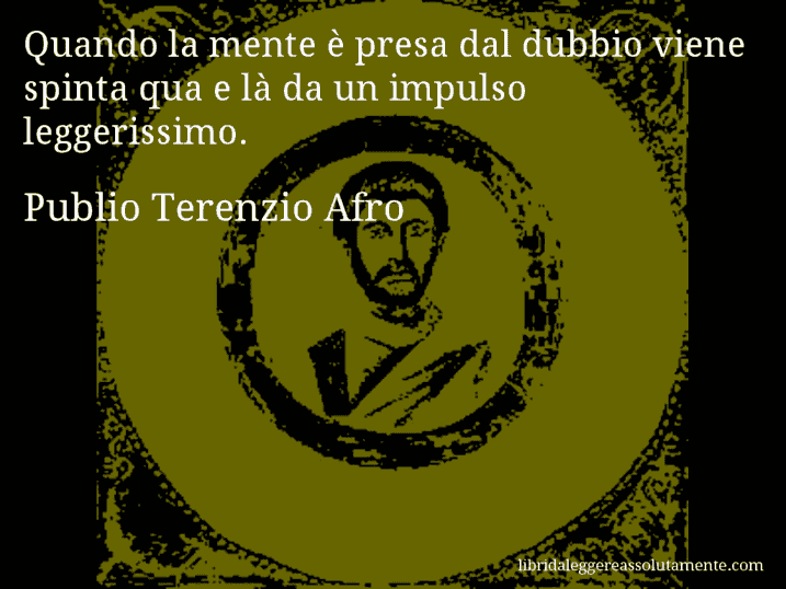 Aforisma di Publio Terenzio Afro : Quando la mente è presa dal dubbio viene spinta qua e là da un impulso leggerissimo.