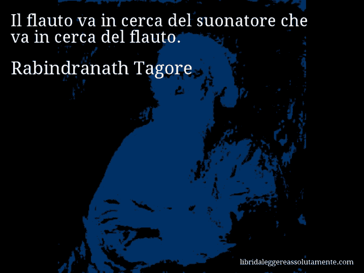 Aforisma di Rabindranath Tagore : Il flauto va in cerca del suonatore che va in cerca del flauto.