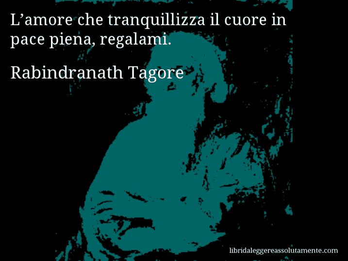 Aforisma di Rabindranath Tagore : L’amore che tranquillizza il cuore in pace piena, regalami.