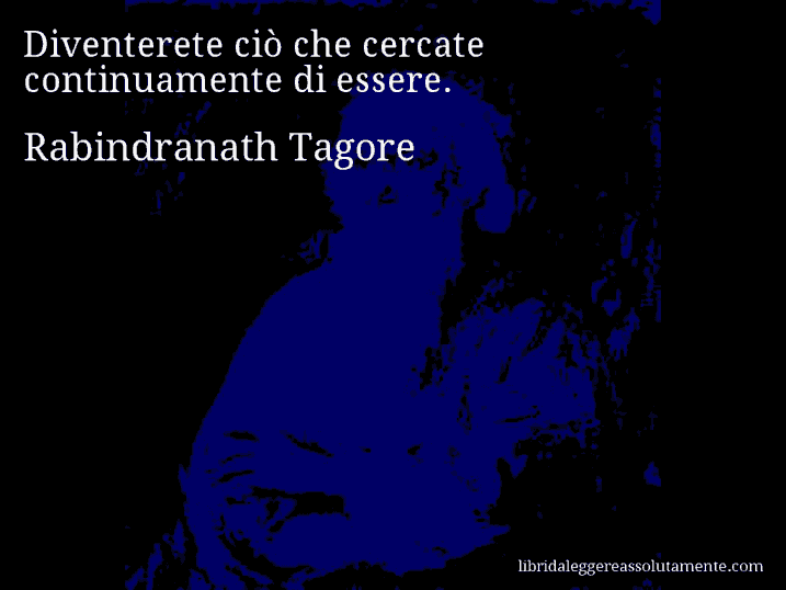 Aforisma di Rabindranath Tagore : Diventerete ciò che cercate continuamente di essere.