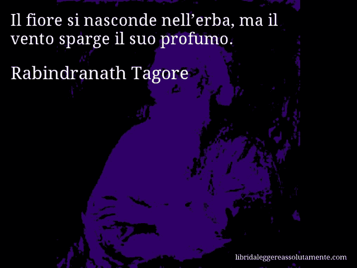 Aforisma di Rabindranath Tagore : Il fiore si nasconde nell’erba, ma il vento sparge il suo profumo.