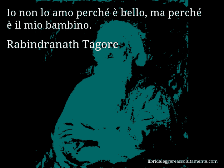 Aforisma di Rabindranath Tagore : Io non lo amo perché è bello, ma perché è il mio bambino.