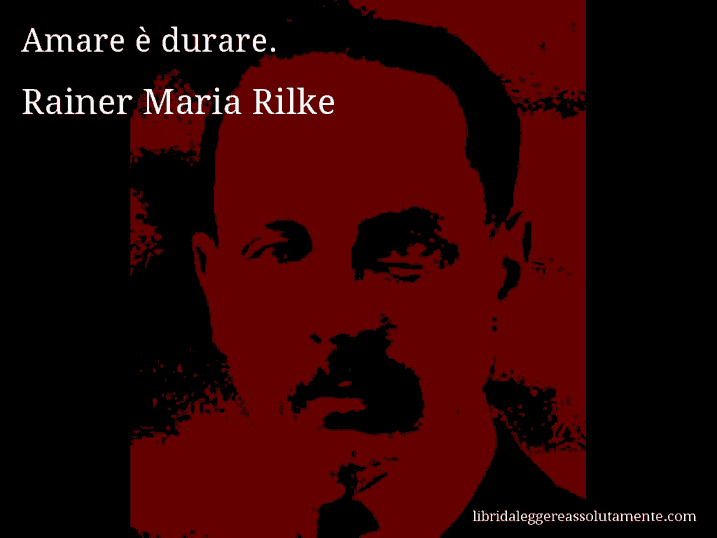 Aforisma di Rainer Maria Rilke : Amare è durare.