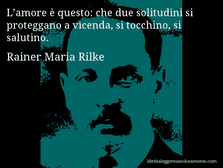 Aforisma di Rainer Maria Rilke : L’amore è questo: che due solitudini si proteggano a vicenda, si tocchino, si salutino.