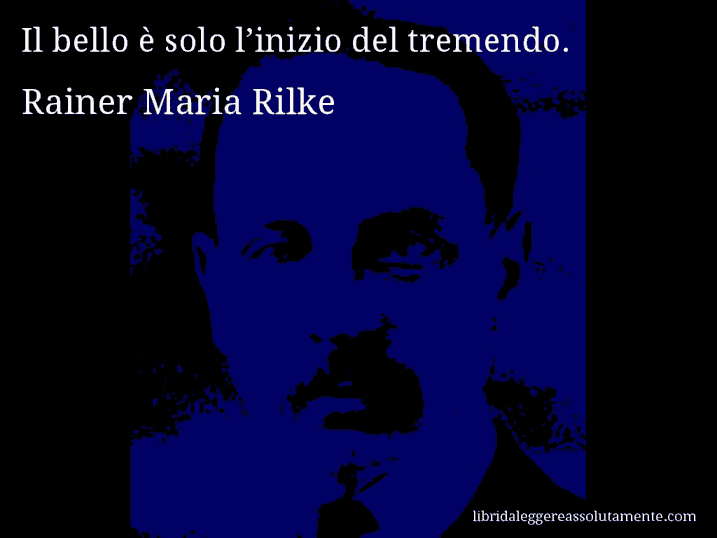 Aforisma di Rainer Maria Rilke : Il bello è solo l’inizio del tremendo.