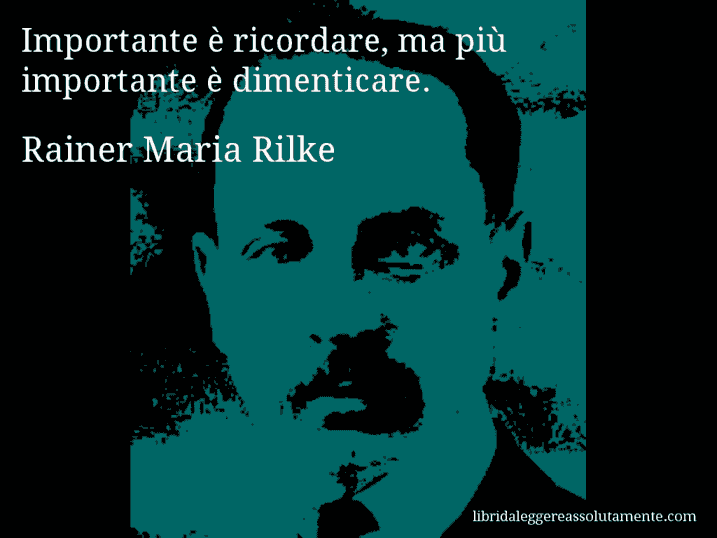 Aforisma di Rainer Maria Rilke : Importante è ricordare, ma più importante è dimenticare.