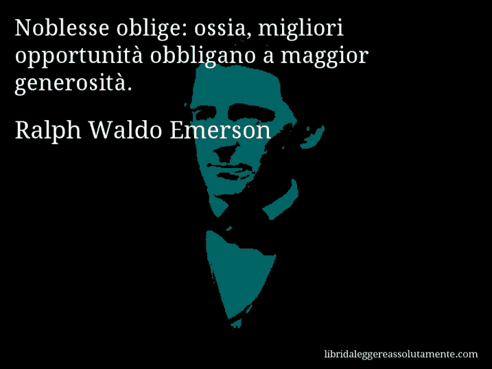 Aforisma di Ralph Waldo Emerson : Noblesse oblige: ossia, migliori opportunità obbligano a maggior generosità.