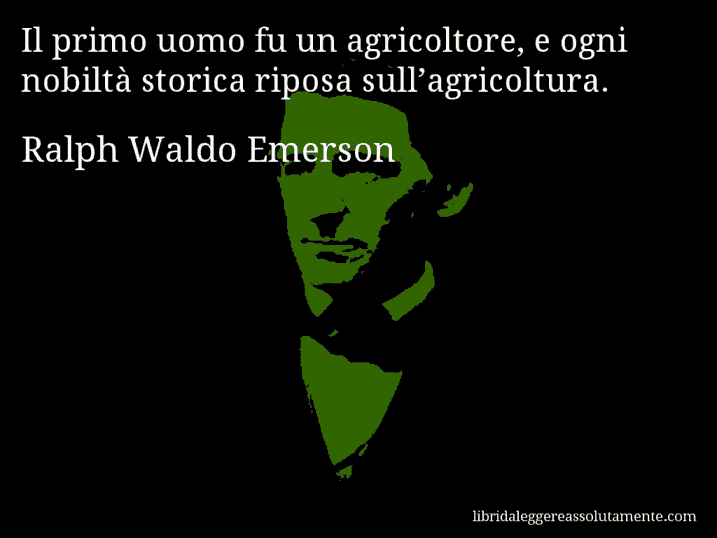 Aforisma di Ralph Waldo Emerson : Il primo uomo fu un agricoltore, e ogni nobiltà storica riposa sull’agricoltura.