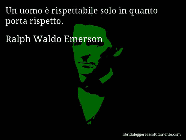 Aforisma di Ralph Waldo Emerson : Un uomo è rispettabile solo in quanto porta rispetto.