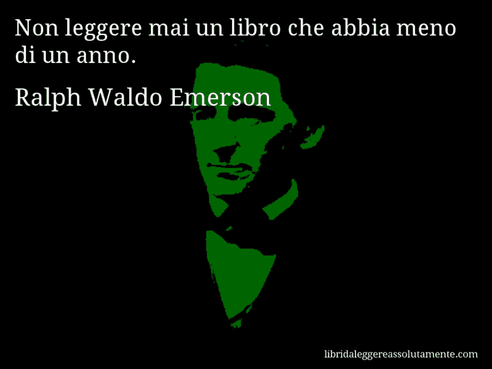 Aforisma di Ralph Waldo Emerson : Non leggere mai un libro che abbia meno di un anno.