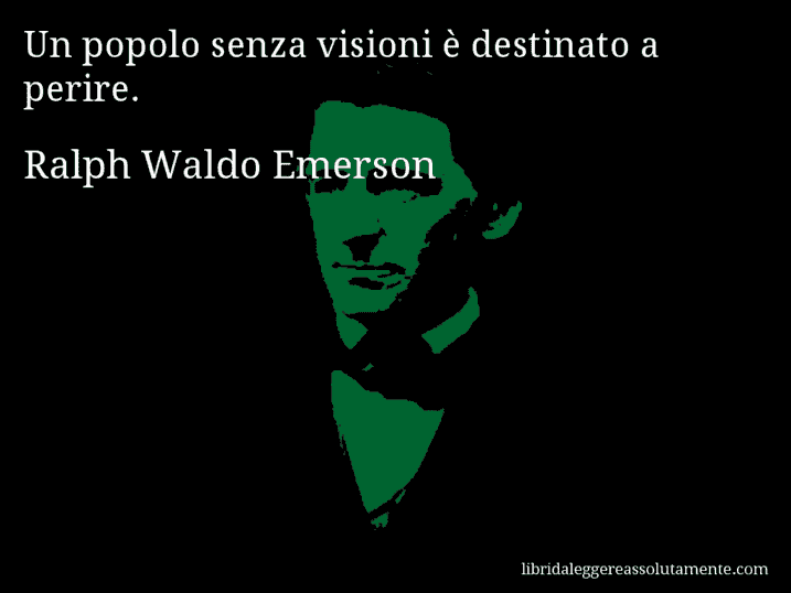 Aforisma di Ralph Waldo Emerson : Un popolo senza visioni è destinato a perire.