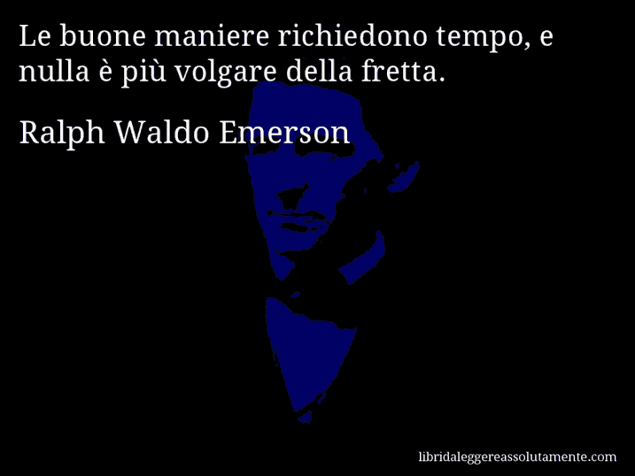 Aforisma di Ralph Waldo Emerson : Le buone maniere richiedono tempo, e nulla è più volgare della fretta.