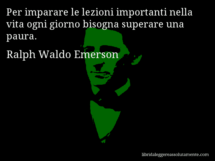 Aforisma di Ralph Waldo Emerson : Per imparare le lezioni importanti nella vita ogni giorno bisogna superare una paura.