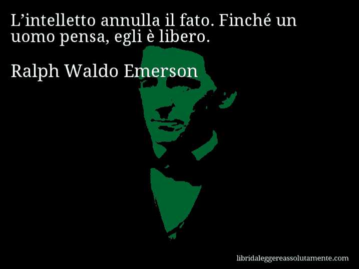 Aforisma di Ralph Waldo Emerson : L’intelletto annulla il fato. Finché un uomo pensa, egli è libero.