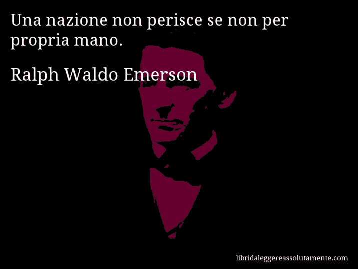 Aforisma di Ralph Waldo Emerson : Una nazione non perisce se non per propria mano.