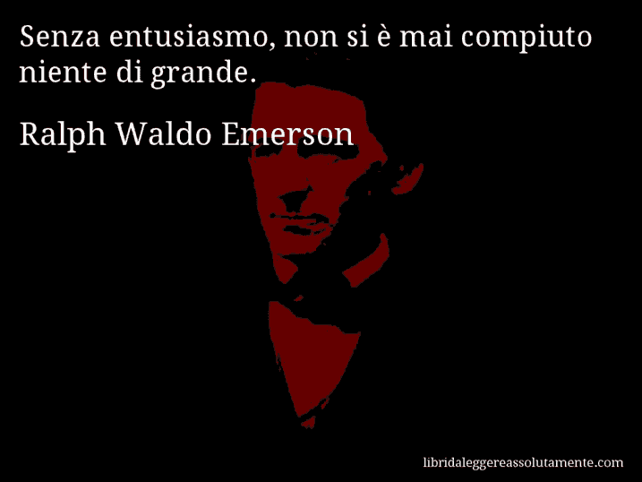 Aforisma di Ralph Waldo Emerson : Senza entusiasmo, non si è mai compiuto niente di grande.