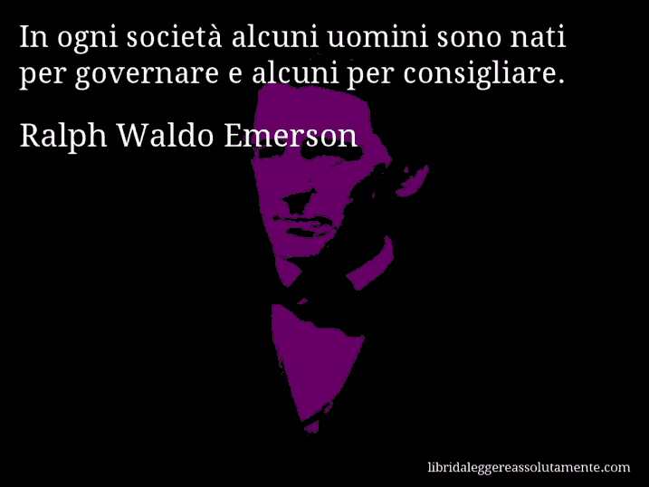 Aforisma di Ralph Waldo Emerson : In ogni società alcuni uomini sono nati per governare e alcuni per consigliare.