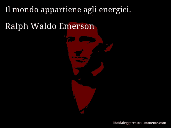 Aforisma di Ralph Waldo Emerson : Il mondo appartiene agli energici.