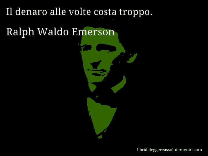 Aforisma di Ralph Waldo Emerson : Il denaro alle volte costa troppo.