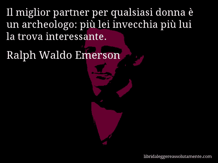Aforisma di Ralph Waldo Emerson : Il miglior partner per qualsiasi donna è un archeologo: più lei invecchia più lui la trova interessante.
