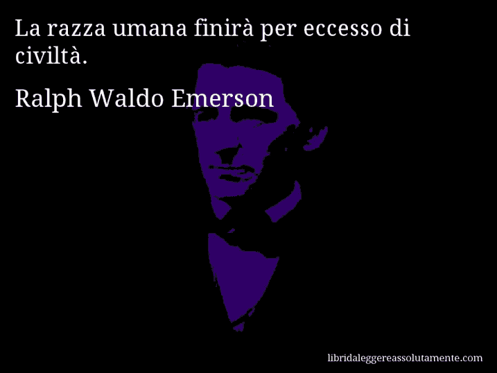 Aforisma di Ralph Waldo Emerson : La razza umana finirà per eccesso di civiltà.