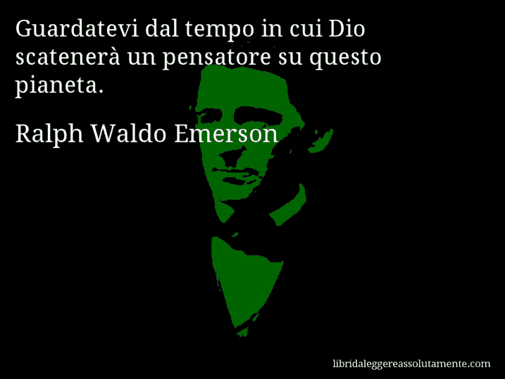 Aforisma di Ralph Waldo Emerson : Guardatevi dal tempo in cui Dio scatenerà un pensatore su questo pianeta.