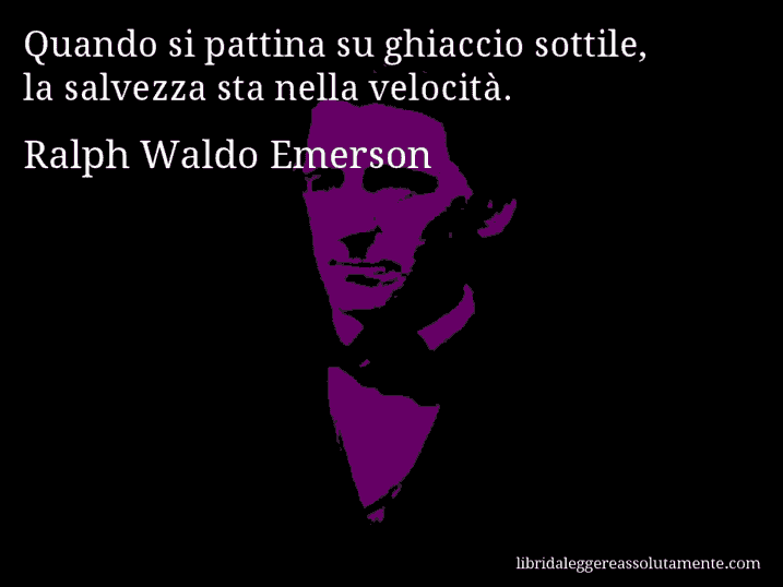 Aforisma di Ralph Waldo Emerson : Quando si pattina su ghiaccio sottile, la salvezza sta nella velocità.