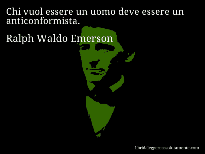 Aforisma di Ralph Waldo Emerson : Chi vuol essere un uomo deve essere un anticonformista.