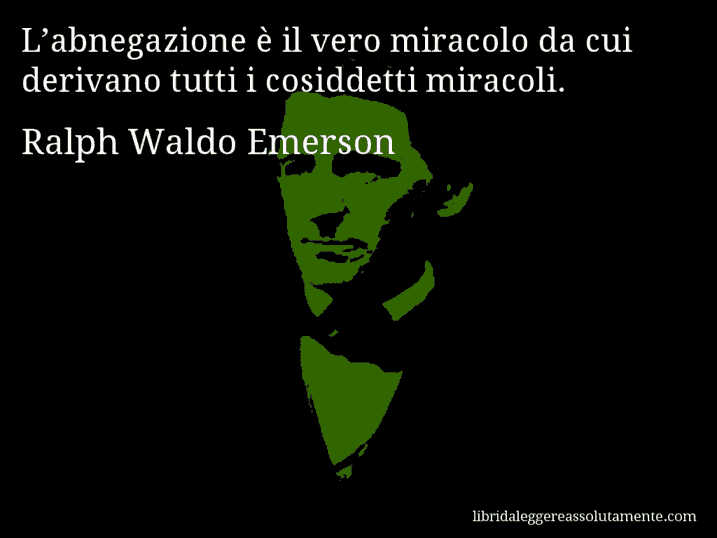 Aforisma di Ralph Waldo Emerson : L’abnegazione è il vero miracolo da cui derivano tutti i cosiddetti miracoli.