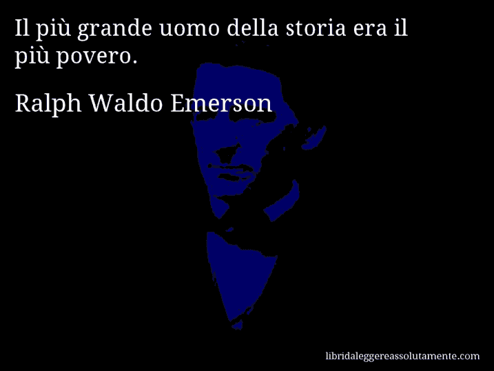 Aforisma di Ralph Waldo Emerson : Il più grande uomo della storia era il più povero.