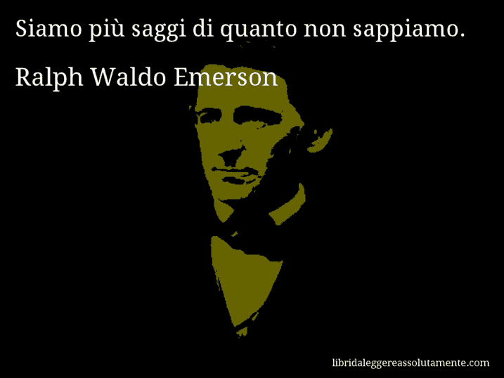 Aforisma di Ralph Waldo Emerson : Siamo più saggi di quanto non sappiamo.