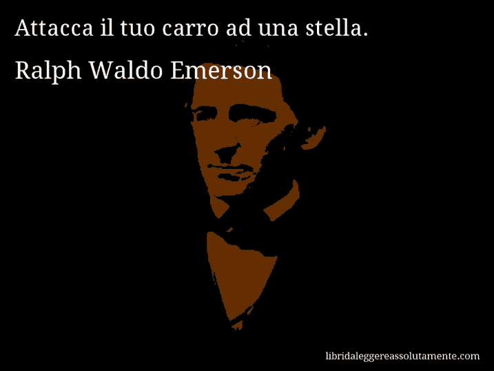 Aforisma di Ralph Waldo Emerson : Attacca il tuo carro ad una stella.