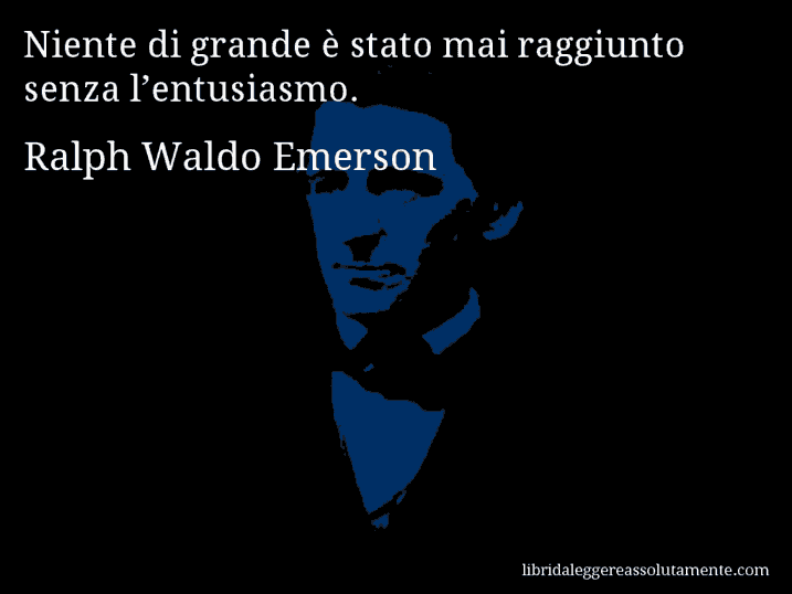 Aforisma di Ralph Waldo Emerson : Niente di grande è stato mai raggiunto senza l’entusiasmo.