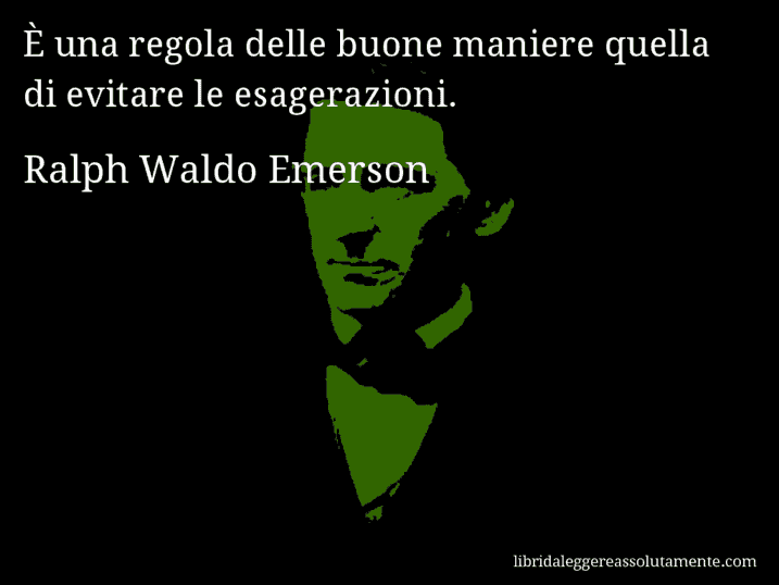 Aforisma di Ralph Waldo Emerson : È una regola delle buone maniere quella di evitare le esagerazioni.