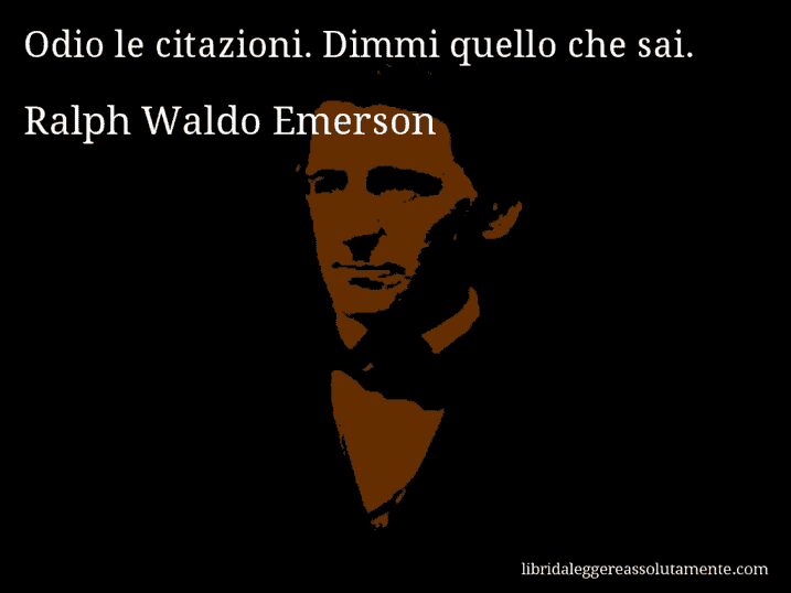 Aforisma di Ralph Waldo Emerson : Odio le citazioni. Dimmi quello che sai.