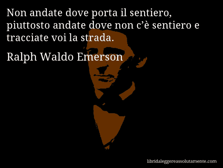 Aforisma di Ralph Waldo Emerson : Non andate dove porta il sentiero, piuttosto andate dove non c’è sentiero e tracciate voi la strada.