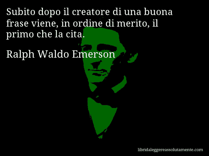 Aforisma di Ralph Waldo Emerson : Subito dopo il creatore di una buona frase viene, in ordine di merito, il primo che la cita.