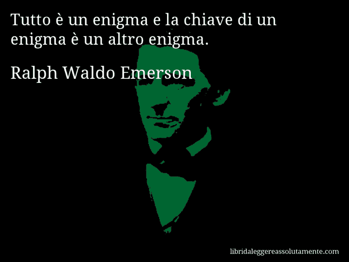Aforisma di Ralph Waldo Emerson : Tutto è un enigma e la chiave di un enigma è un altro enigma.