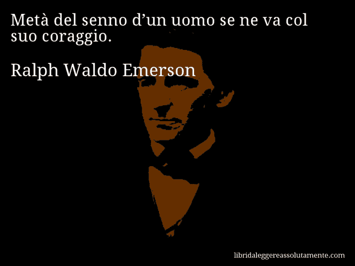 Aforisma di Ralph Waldo Emerson : Metà del senno d’un uomo se ne va col suo coraggio.