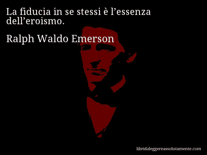 Aforisma di Ralph Waldo Emerson : La fiducia in se stessi è l’essenza dell’eroismo.