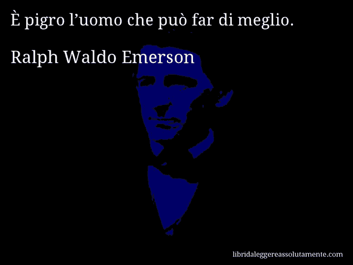 Aforisma di Ralph Waldo Emerson : È pigro l’uomo che può far di meglio.